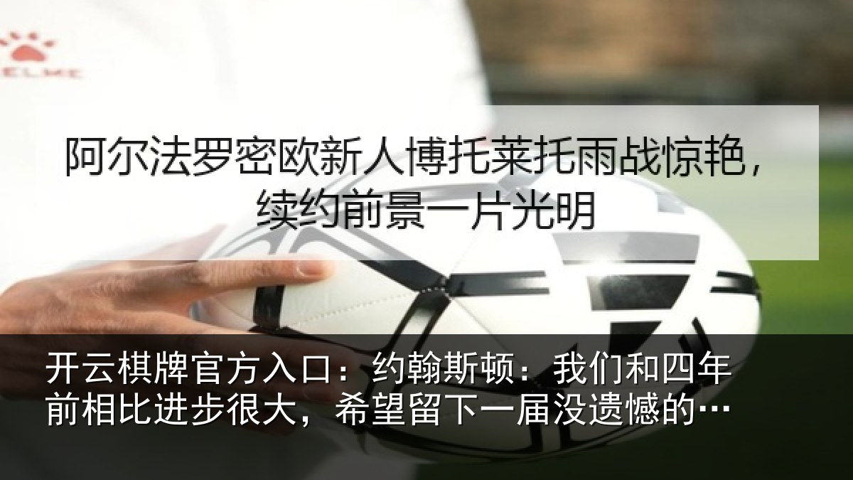 开云棋牌官方入口:约翰斯顿:我们和四年前相比进步很大,希望留下一届没遗憾的世界杯