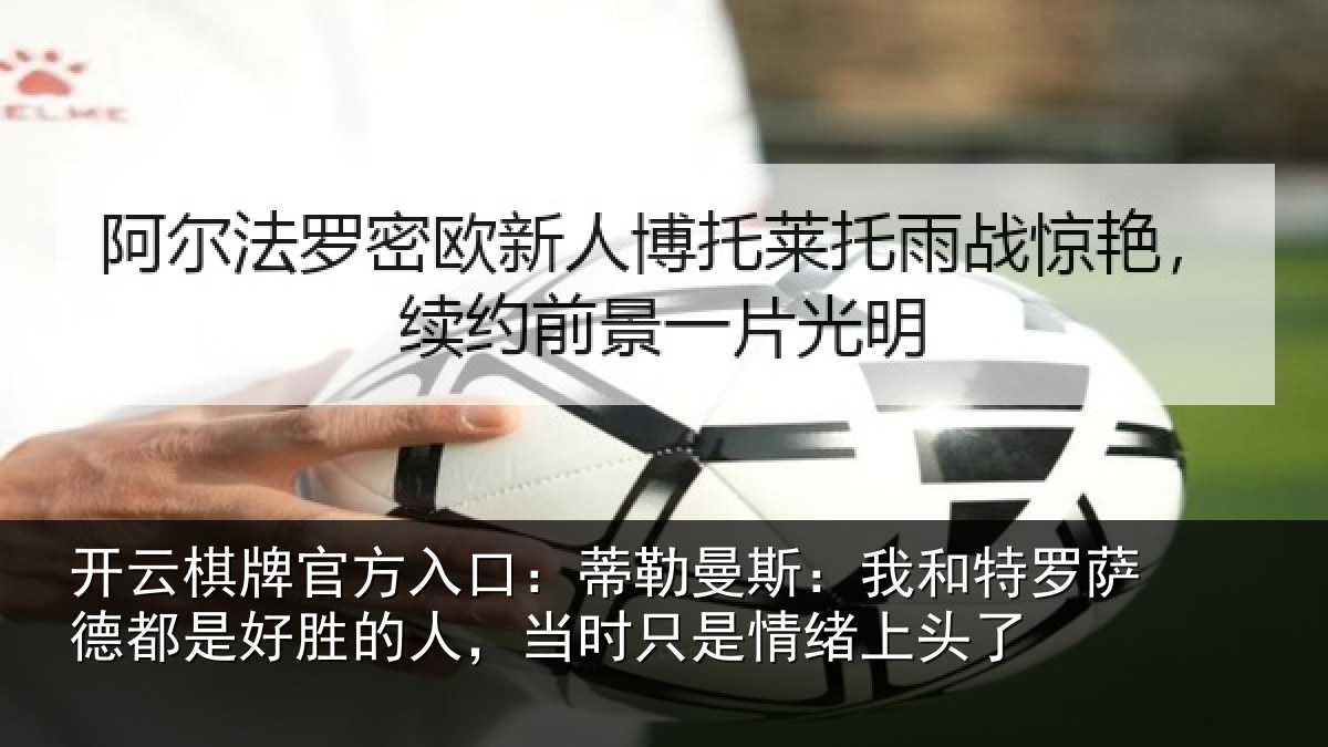 开云棋牌官方入口:蒂勒曼斯:我和特罗萨德都是好胜的人,当时只是情绪上头了