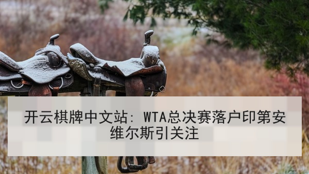 开云棋牌中文站: WTA总决赛落户印第安维尔斯引关注 开云棋牌中文站: WTA总决赛落户印第安维尔斯引关注