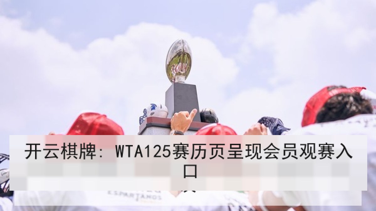 开云棋牌: WTA125赛历页呈现会员观赛入口