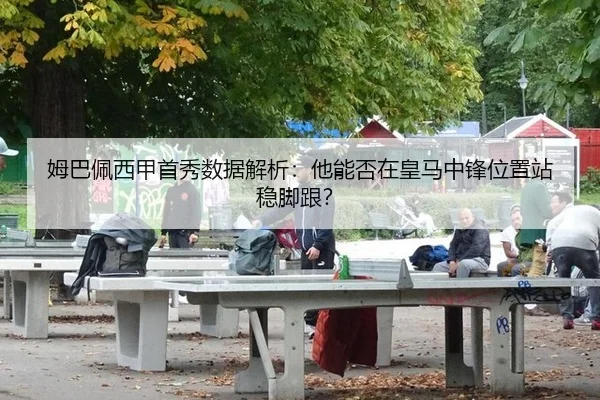姆巴佩西甲首秀数据解析：他能否在皇马中锋位置站稳脚跟？