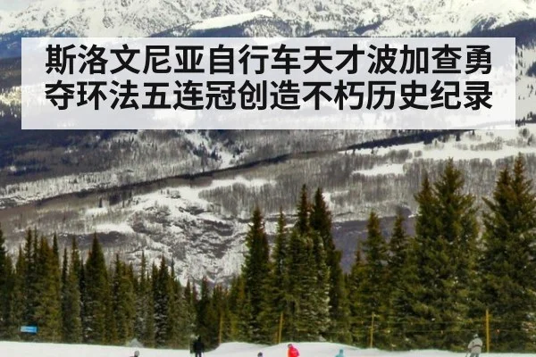 斯洛文尼亚自行车天才波加查勇夺环法五连冠创造不朽历史纪录