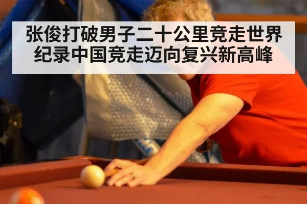 张俊打破男子二十公里竞走世界纪录中国竞走迈向复兴新高峰