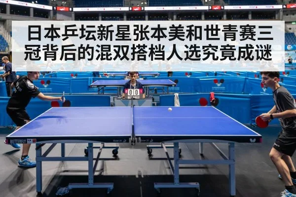 日本乒坛新星张本美和世青赛三冠背后的混双搭档人选究竟成谜