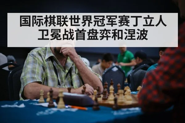 国际棋联世界冠军赛丁立人卫冕战首盘弈和涅波