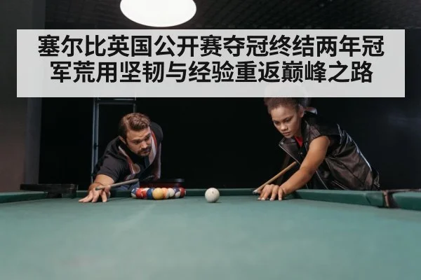 塞尔比英国公开赛夺冠终结两年冠军荒用坚韧与经验重返巅峰之路