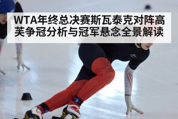 WTA年终总决赛斯瓦泰克对阵高芙争冠分析与冠军悬念全景解读