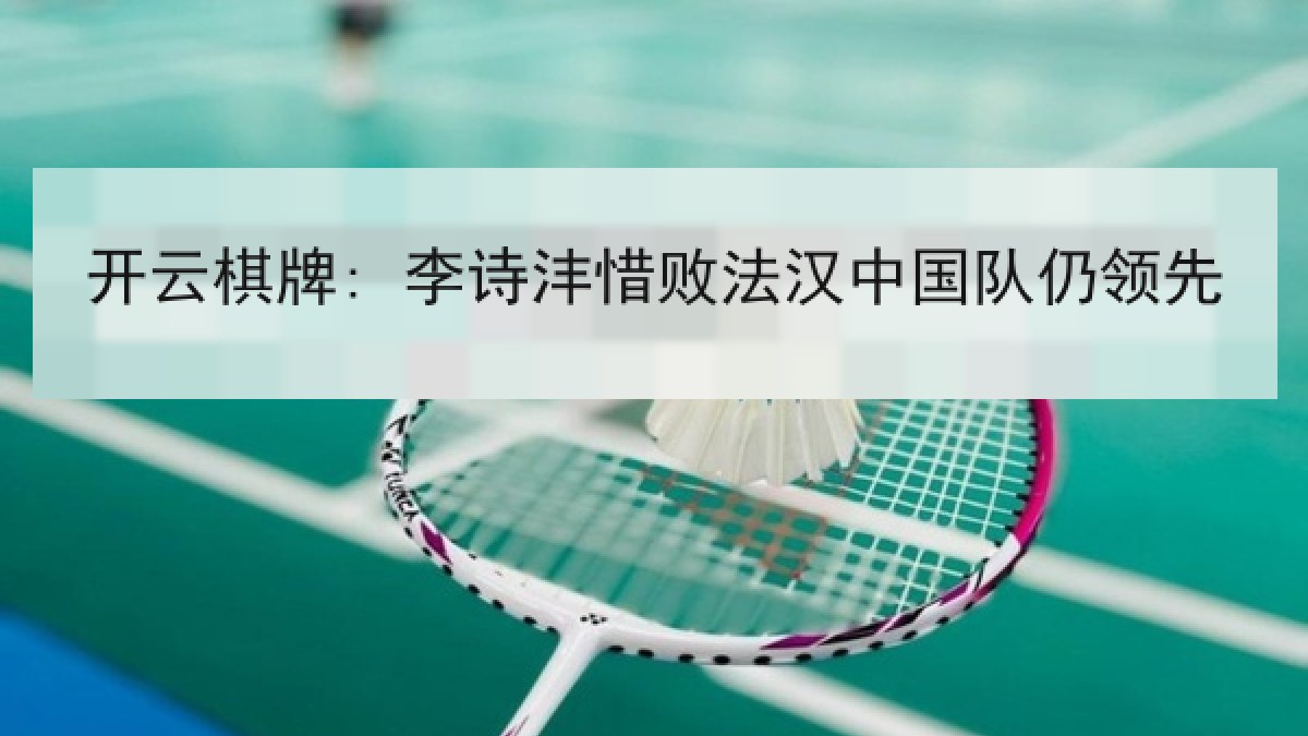 开云棋牌: 李诗沣惜败法汉中国队仍领先