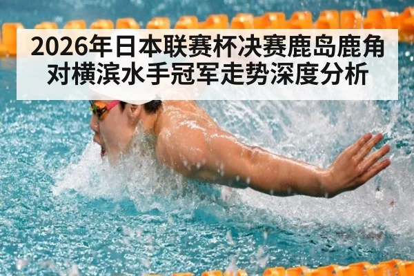 2026年日本联赛杯决赛鹿岛鹿角对横滨水手冠军走势深度分析